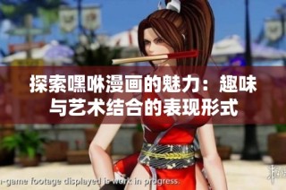探索嘿咻漫画的魅力：趣味与艺术结合的表现形式