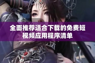全面推荐适合下载的免费短视频应用程序清单