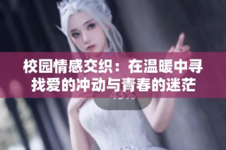 校园情感交织：在温暖中寻找爱的冲动与青春的迷茫