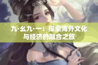 九·幺九·一：探索海外文化与经济的融合之旅