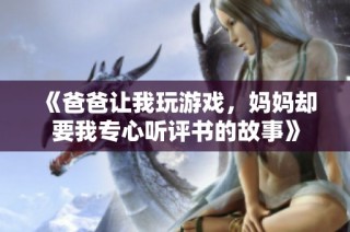 《爸爸让我玩游戏，妈妈却要我专心听评书的故事》