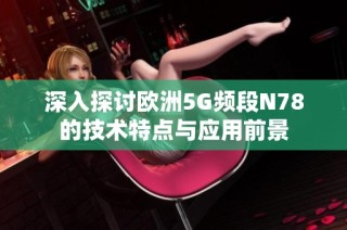 深入探讨欧洲5G频段N78的技术特点与应用前景