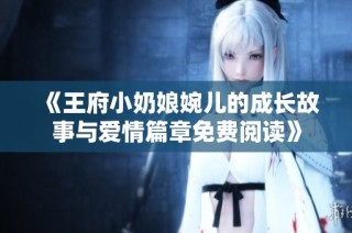 《王府小奶娘婉儿的成长故事与爱情篇章免费阅读》