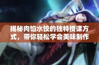揭秘肉馅水饺的独特授课方式，带你轻松学会美味制作技巧