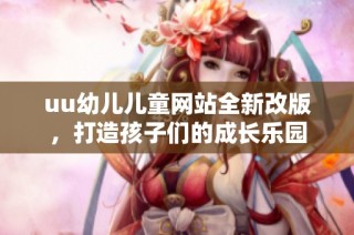 uu幼儿儿童网站全新改版，打造孩子们的成长乐园