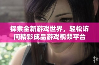 探索全新游戏世界，轻松访问精彩成品游戏视频平台