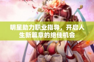 明星助力职业指导，开启人生新篇章的绝佳机会