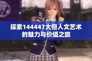 探索144447大但人文艺术的魅力与价值之旅