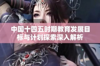 中国十四五时期教育发展目标与计划探索深入解析