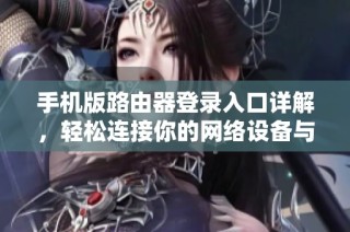 手机版路由器登录入口详解，轻松连接你的网络设备与设置