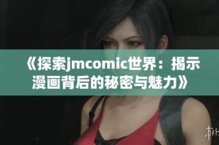 《探索jmcomic世界：揭示漫画背后的秘密与魅力》
