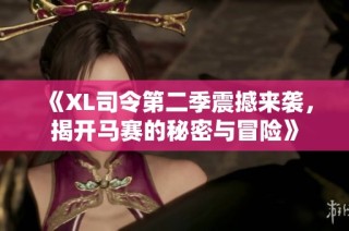 《XL司令第二季震撼来袭，揭开马赛的秘密与冒险》