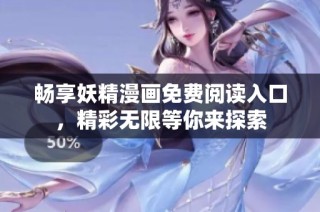 畅享妖精漫画免费阅读入口，精彩无限等你来探索