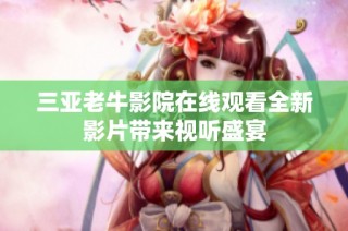 三亚老牛影院在线观看全新影片带来视听盛宴