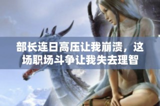 部长连日高压让我崩溃，这场职场斗争让我失去理智