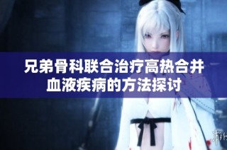 兄弟骨科联合治疗高热合并血液疾病的方法探讨
