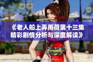 《老人船上弄雨荷第十三集精彩剧情分析与深度解读》