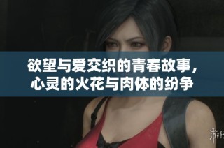 欲望与爱交织的青春故事，心灵的火花与肉体的纷争