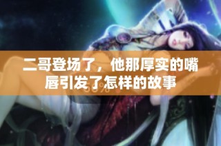 二哥登场了，他那厚实的嘴唇引发了怎样的故事