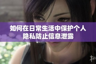 如何在日常生活中保护个人隐私防止信息泄露