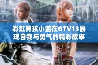 彩虹男孩小蓝在GTV13展现自我与勇气的精彩故事