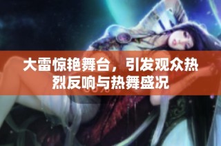 大雷惊艳舞台，引发观众热烈反响与热舞盛况