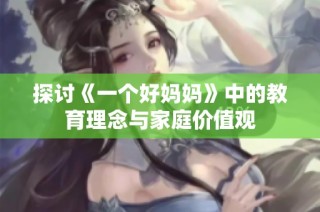 探讨《一个好妈妈》中的教育理念与家庭价值观