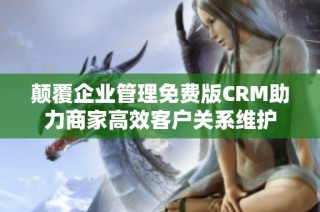 颠覆企业管理免费版CRM助力商家高效客户关系维护