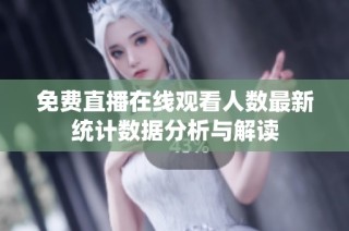 免费直播在线观看人数最新统计数据分析与解读