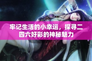 牢记生活的小幸运，探寻二四六好彩的神秘魅力