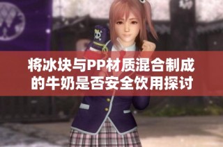 将冰块与PP材质混合制成的牛奶是否安全饮用探讨