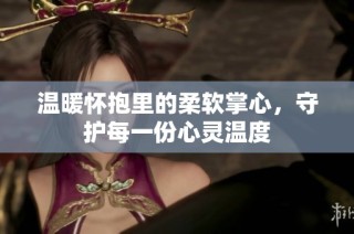 温暖怀抱里的柔软掌心，守护每一份心灵温度