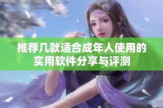 推荐几款适合成年人使用的实用软件分享与评测