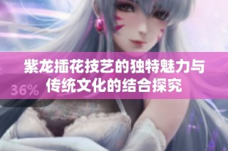 紫龙插花技艺的独特魅力与传统文化的结合探究