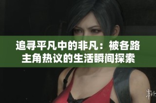 追寻平凡中的非凡：被各路主角热议的生活瞬间探索