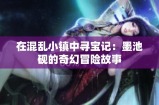 在混乱小镇中寻宝记：墨池砚的奇幻冒险故事