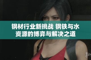钢材行业新挑战 钢铁与水资源的博弈与解决之道