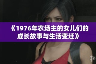 《1976年农场主的女儿们的成长故事与生活变迁》