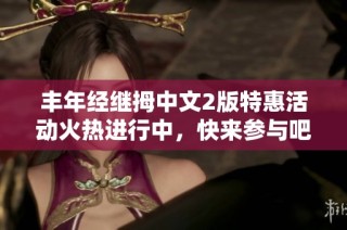 丰年经继拇中文2版特惠活动火热进行中，快来参与吧！