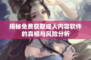 揭秘免费获取成人内容软件的真相与风险分析
