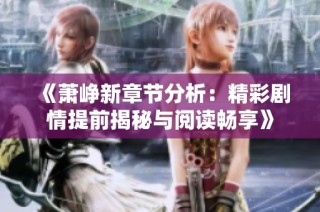 《萧峥新章节分析：精彩剧情提前揭秘与阅读畅享》