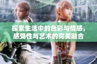 探索生活中的色彩与情感，感受性与艺术的完美融合