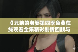 《兄弟的老婆第四季免费在线观看全集精彩剧情回顾与分析》