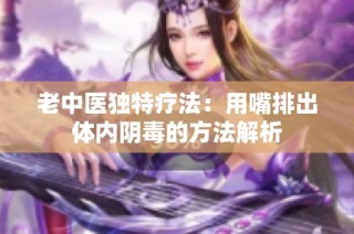 老中医独特疗法：用嘴排出体内阴毒的方法解析