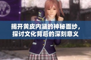 揭开黄皮内涵的神秘面纱，探讨文化背后的深刻意义