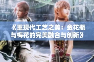 《重现代工艺之美：金花瓶与梅花的完美融合与创新》