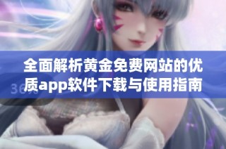 全面解析黄金免费网站的优质app软件下载与使用指南