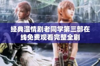 经典温情剧老同学第三部在线免费观看完整全剧