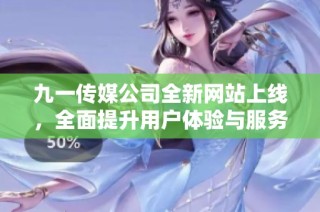 九一传媒公司全新网站上线，全面提升用户体验与服务质量