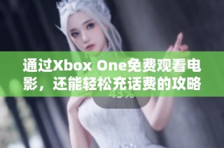 通过Xbox One免费观看电影，还能轻松充话费的攻略